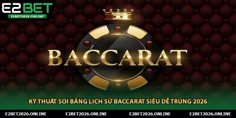 Kỹ Thuật Soi Bảng Lịch Sử Baccarat Siêu Dễ Trúng 2026