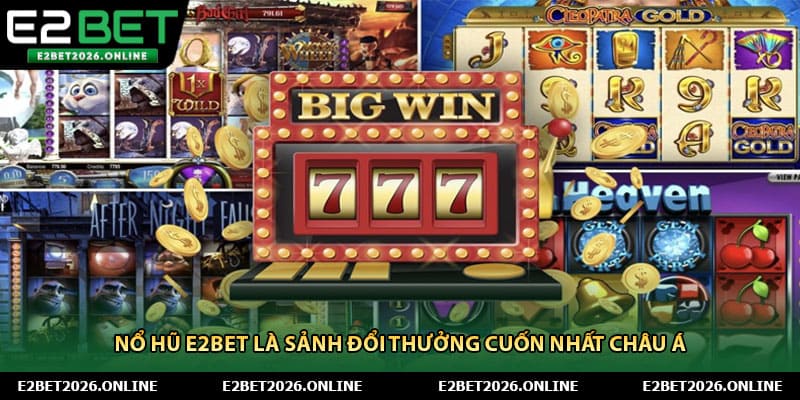 Nổ hũ E2BET là sảnh đổi thưởng cuốn nhất Châu Á 