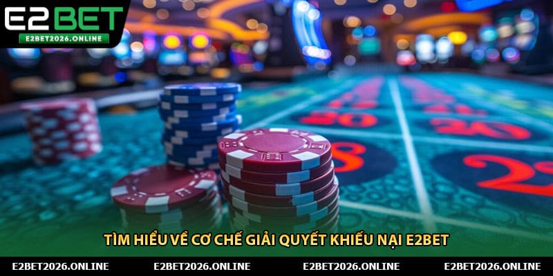 Tìm hiểu về cơ chế giải quyết khiếu nại E2BET